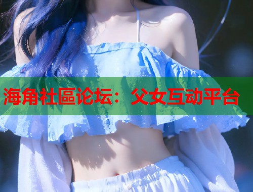 海角社區论坛：父女互动平台