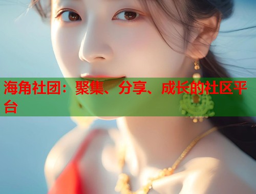 海角社团：聚集、分享、成长的社区平台