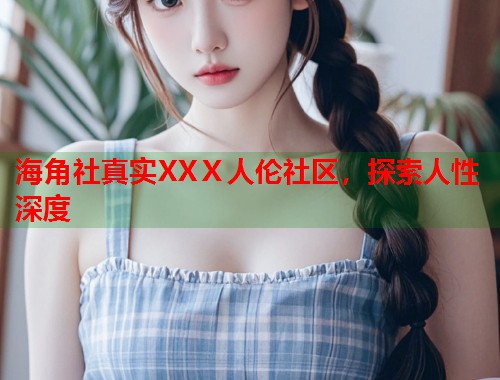 海角社真实XXⅩ人伦社区，探索人性深度