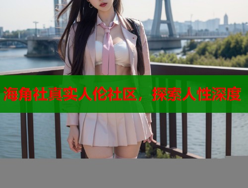 海角社真实人伦社区，探索人性深度