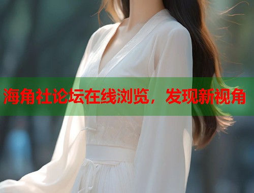 海角社论坛在线浏览，发现新视角