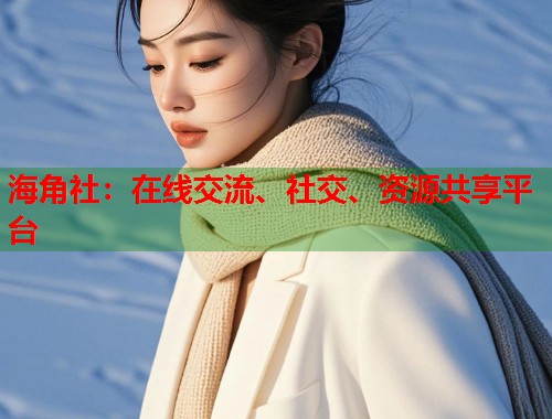 海角社：在线交流、社交、资源共享平台