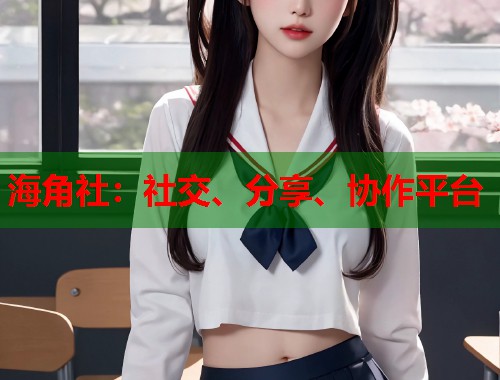 海角社：社交、分享、协作平台