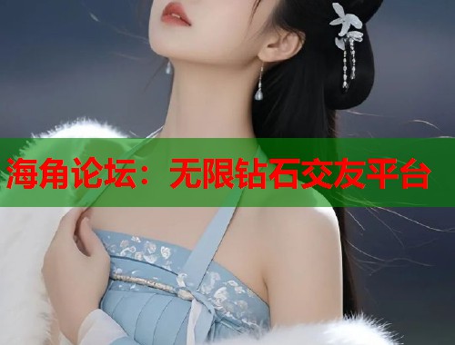 海角论坛：无限钻石交友平台