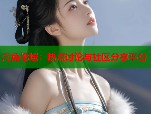 海角论坛：热点讨论与社区分享平台