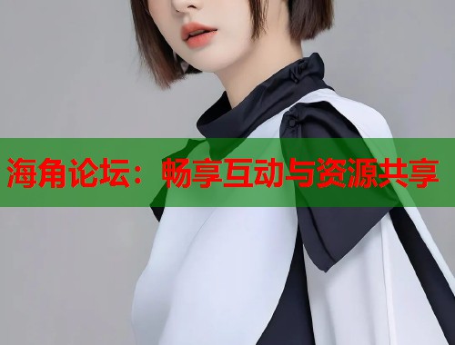海角论坛：畅享互动与资源共享