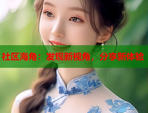 社区海角：发现新视角，分享新体验