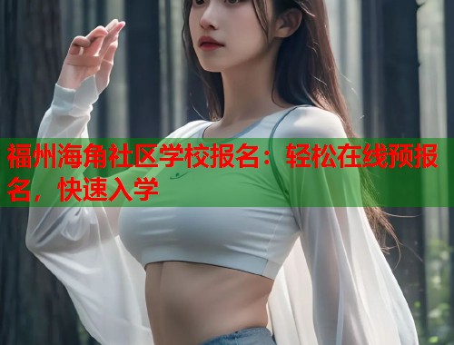 福州海角社区学校报名：轻松在线预报名，快速入学