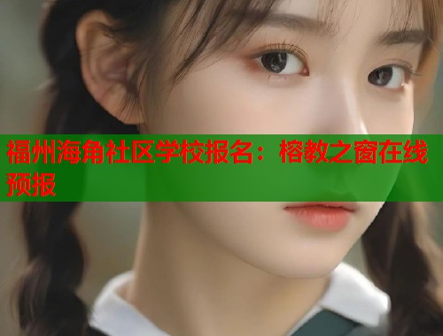 福州海角社区学校报名:榕教之窗在线预报 福州海角社区学校报名:榕教之窗在线预报
