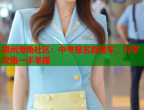 福州海角社区：中考报名直通车，升学攻略一手掌握