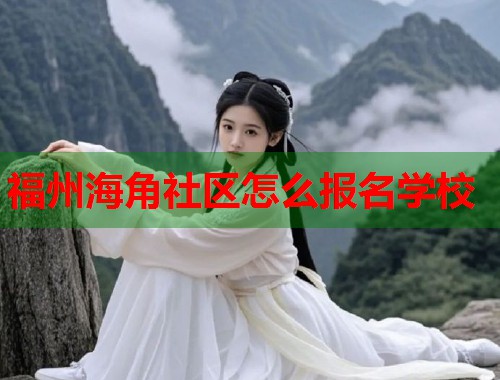 福州海角社区怎么报名学校