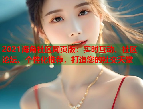 2021海角社区网页版：实时互动、社区论坛、个性化推荐，打造您的社交天堂