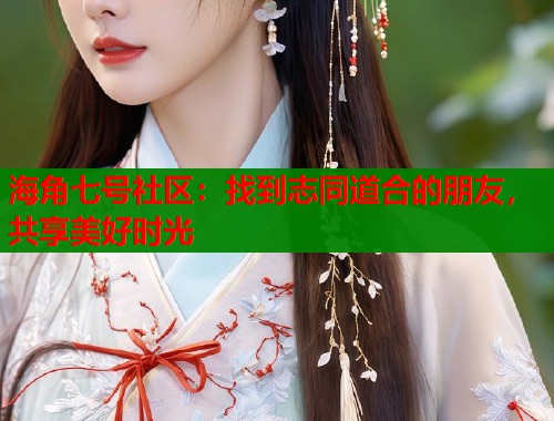 海角七号社区：找到志同道合的朋友，共享美好时光