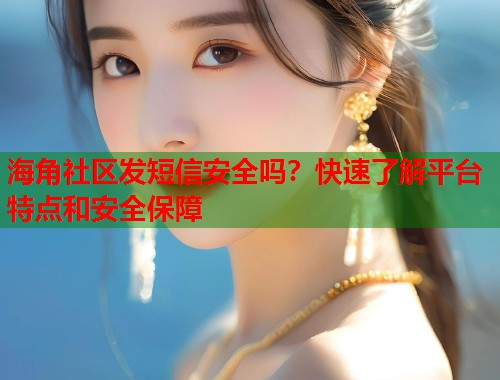 海角社区发短信安全吗？快速了解平台特点和安全保障