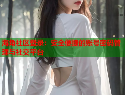 海角社区登录：安全便捷的账号密码管理与社交平台