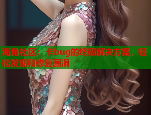 海角社区：卡bug的终极解决方案，轻松发现和修复漏洞