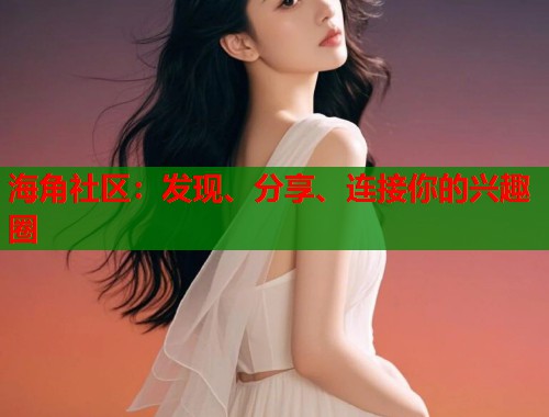 海角社区：发现、分享、连接你的兴趣圈