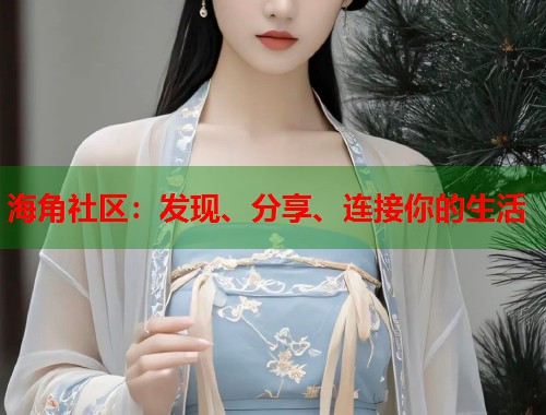 海角社区：发现、分享、连接你的生活