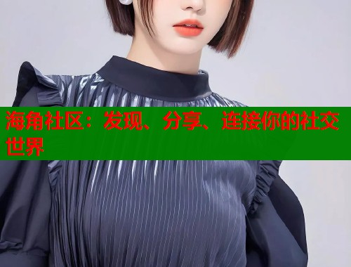 海角社区：发现、分享、连接你的社交世界