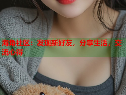 海角社区：发现新好友，分享生活，交流心得
