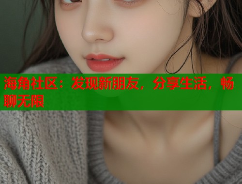 海角社区：发现新朋友，分享生活，畅聊无限