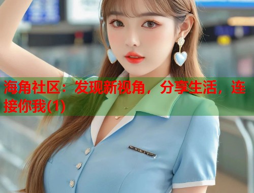 海角社区：发现新视角，分享生活，连接你我(1)