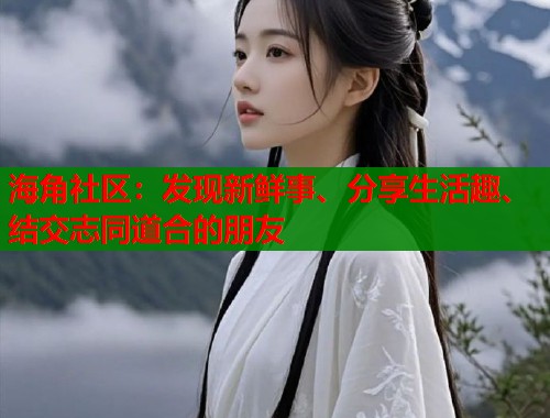 海角社区：发现新鲜事、分享生活趣、结交志同道合的朋友