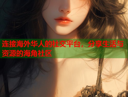 连接海外华人的社交平台，分享生活与资源的海角社区