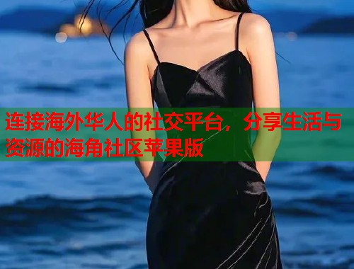 连接海外华人的社交平台,分享生活与资源的海角社区苹果版 连接海外华人的社交平台,分享生活与资源的海角社区苹果版
