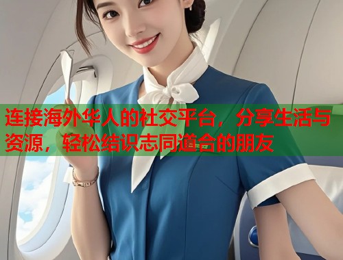 连接海外华人的社交平台，分享生活与资源，轻松结识志同道合的朋友