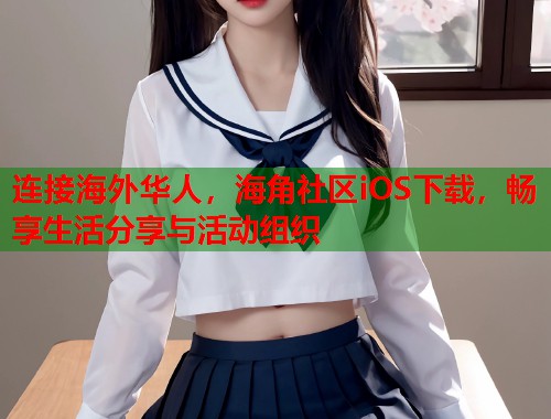 连接海外华人，海角社区iOS下载，畅享生活分享与活动组织