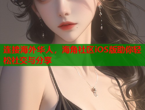 连接海外华人，海角社区iOS版助你轻松社交与分享