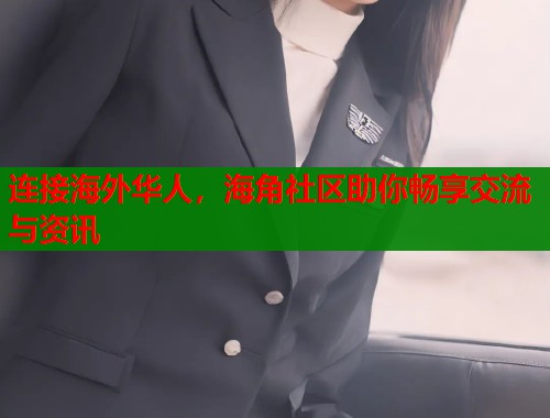 连接海外华人，海角社区助你畅享交流与资讯