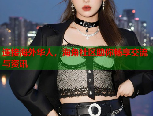 连接海外华人，海角社区助你畅享交流与资讯