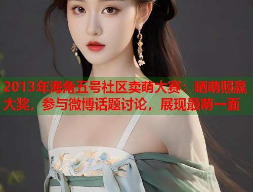 2013年海角五号社区卖萌大赛：晒萌照赢大奖，参与微博话题讨论，展现最萌一面
