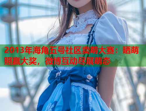 2013年海角五号社区卖萌大赛：晒萌照赢大奖，微博互动尽展萌态
