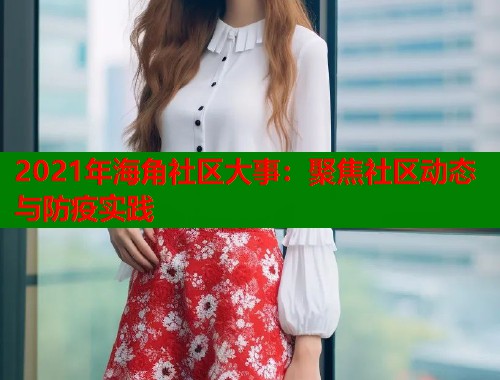 2021年海角社区大事：聚焦社区动态与防疫实践