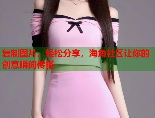 复制图片，轻松分享，海角社区让你的创意瞬间传播