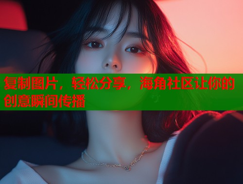 复制图片，轻松分享，海角社区让你的创意瞬间传播