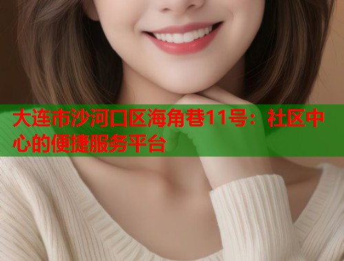 大连市沙河口区海角巷11号：社区中心的便捷服务平台