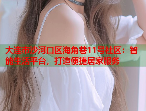大连市沙河口区海角巷11号社区：智能生活平台，打造便捷居家服务