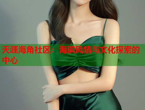 天涯海角社区：海滨风情与文化探索的中心