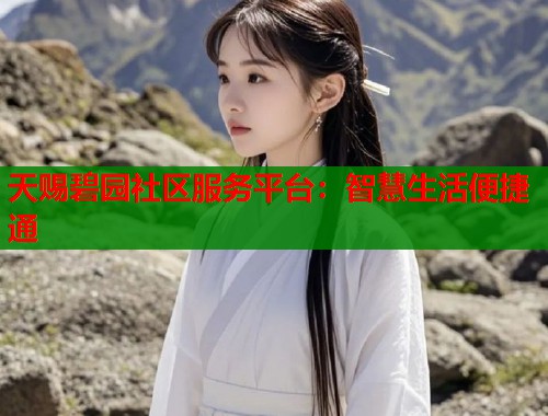 天赐碧园社区服务平台：智慧生活便捷通