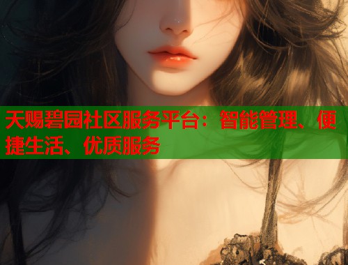 天赐碧园社区服务平台：智能管理、便捷生活、优质服务