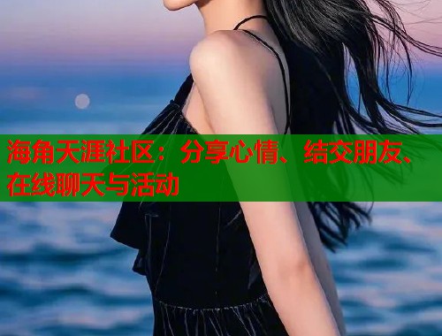 海角天涯社区：分享心情、结交朋友、在线聊天与活动
