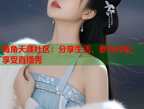 海角天涯社区：分享生活，参与讨论，享受直播秀