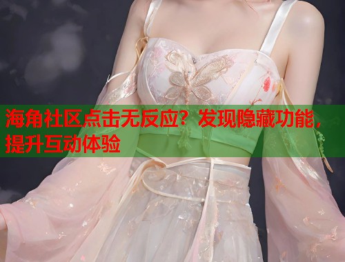 海角社区点击无反应？发现隐藏功能，提升互动体验
