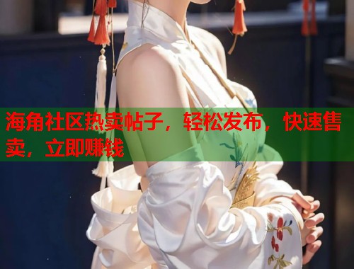 海角社区热卖帖子，轻松发布，快速售卖，立即赚钱
