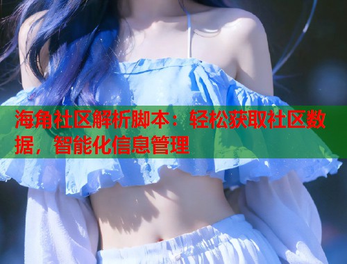 海角社区解析脚本：轻松获取社区数据，智能化信息管理