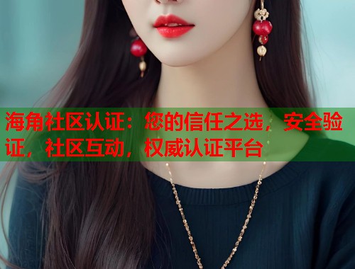 海角社区认证：您的信任之选，安全验证，社区互动，权威认证平台